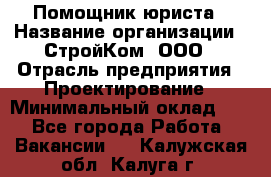 Помощник юриста › Название организации ­ СтройКом, ООО › Отрасль предприятия ­ Проектирование › Минимальный оклад ­ 1 - Все города Работа » Вакансии   . Калужская обл.,Калуга г.